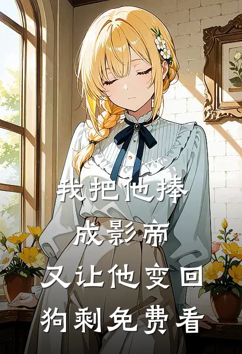 我把他捧成影帝，又让他变回狗剩免费看