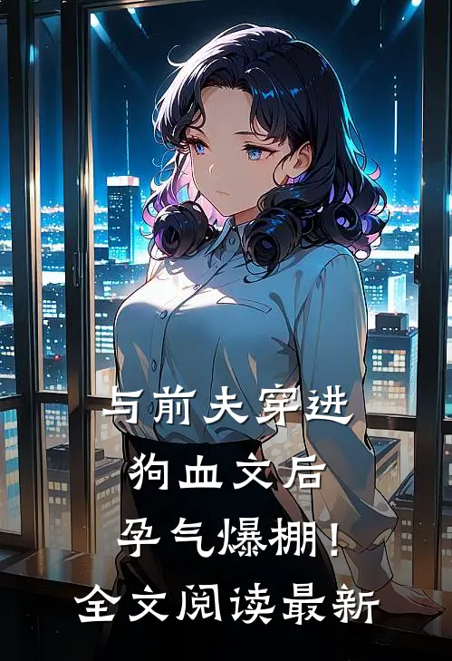 与前夫穿进狗血文后，孕气爆棚！全文阅读最新