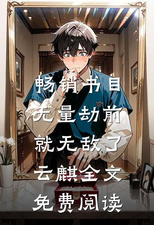 畅销书目无量劫前,就无敌了云麒全文免费阅读