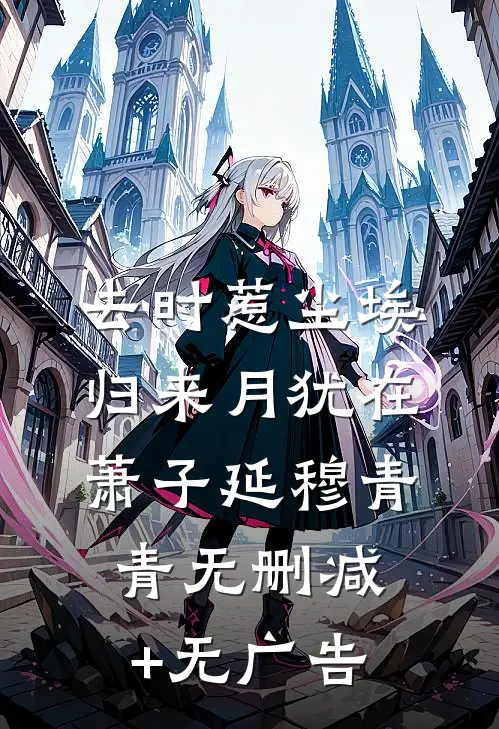 去时惹尘埃，归来月犹在萧子延穆青青无删减+无广告