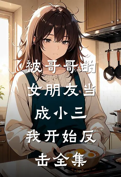 被哥哥的女朋友当成小三,我开始反击 全集免费观看