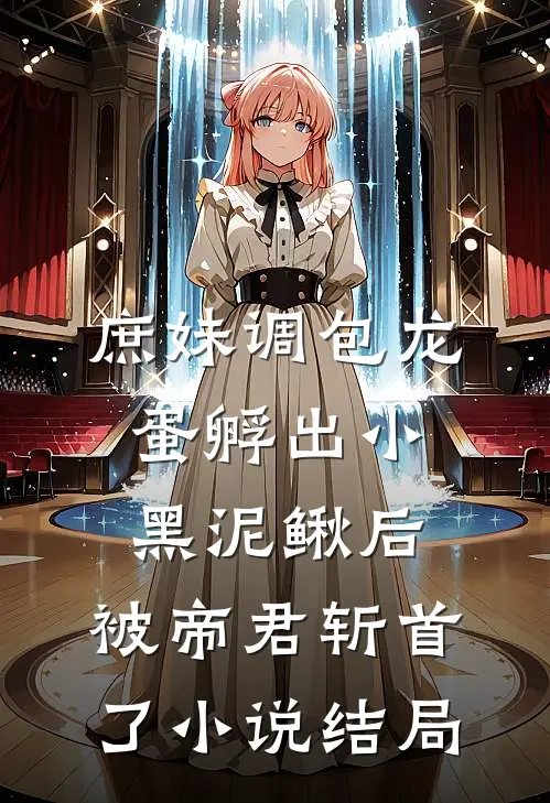 庶妹调包龙蛋孵出小黑泥鳅后，被帝君斩首了小说结局