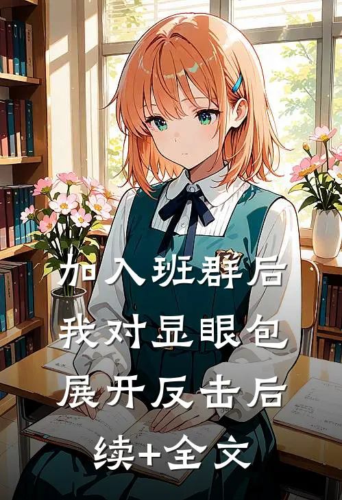 加入班群后，我对显眼包展开反击后续+全文