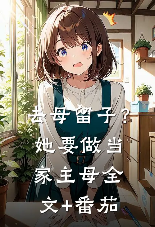 去母留子？她要做当家主母全文+番茄
