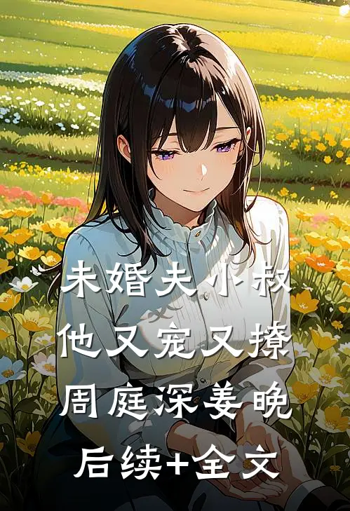 未婚夫小叔他又宠又撩周庭深姜晚后续+全文