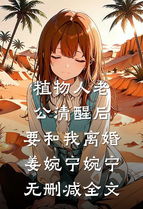 植物人老公清醒后，要和我离婚姜婉宁婉宁无删减全文