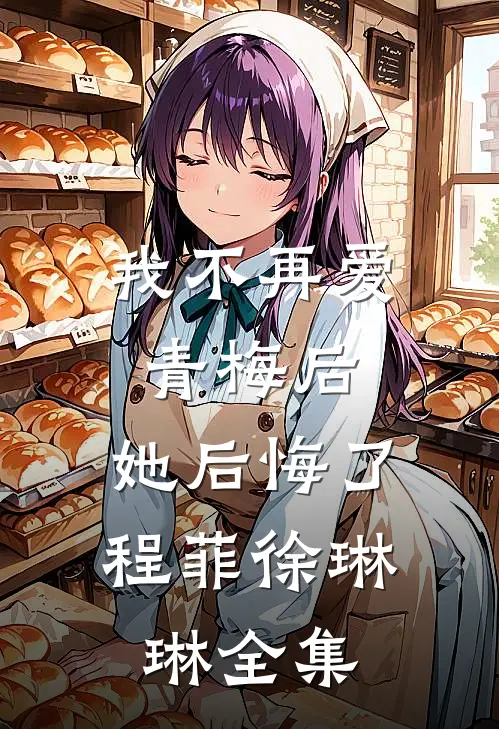 我不再爱青梅后,她后悔了程菲徐琳琳 全集免费观看