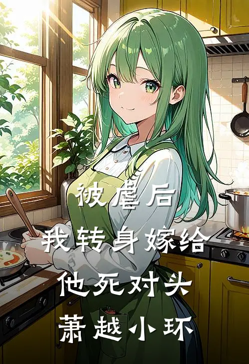 被虐后，我转身嫁给他死对头萧越小环