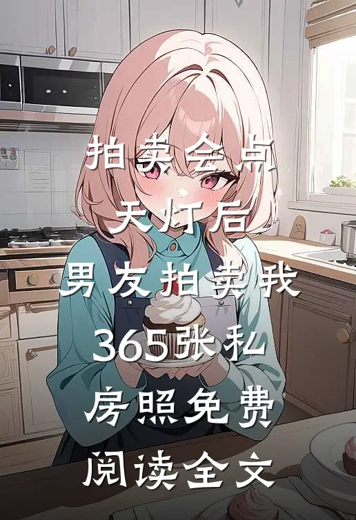 拍卖会点天灯后，男友拍卖我365张私房照免费阅读全文