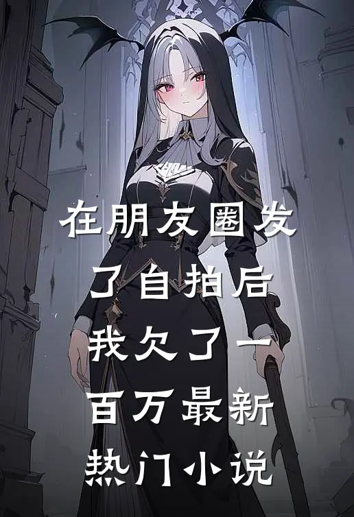 在朋友圈发了自拍后，我欠了一百万最新热门小说