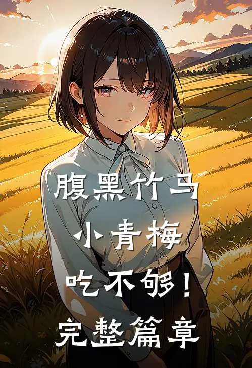 腹黑竹马：小青梅，吃不够！完整篇章