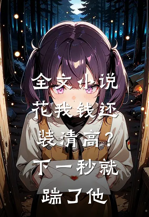 全文小说花我钱还装清高？下一秒就踹了他