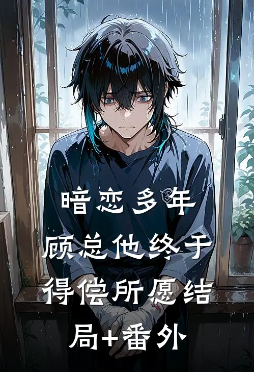 暗恋多年，顾总他终于得偿所愿结局+番外