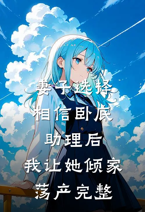 妻子选择相信卧底助理后，我让她倾家荡产完整