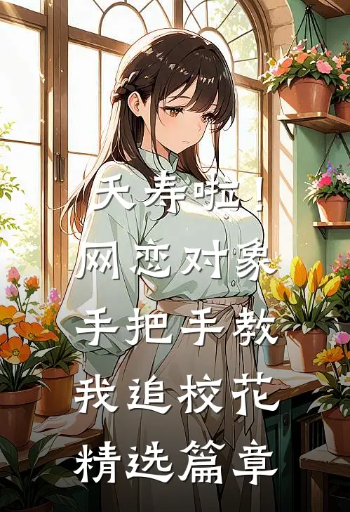 夭寿啦！网恋对象手把手教我追校花精选篇章
