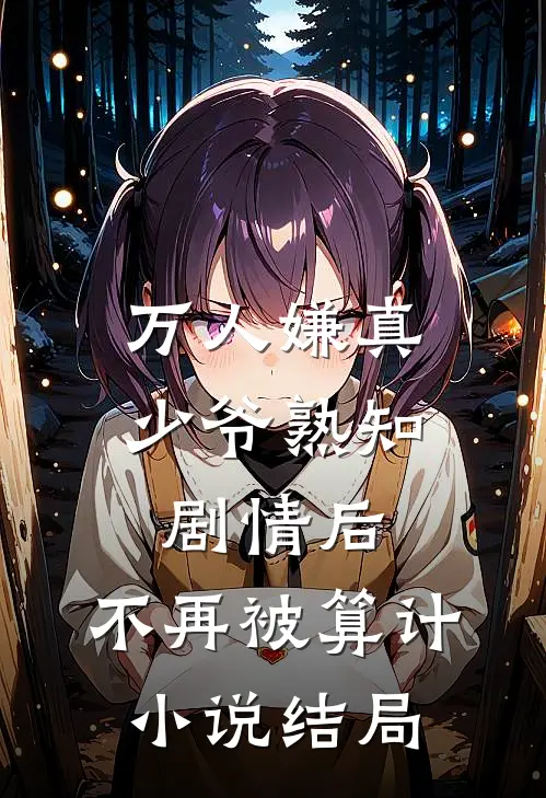 万人嫌真少爷熟知剧情后，不再被算计小说结局