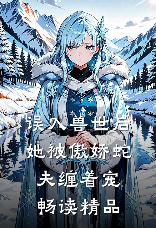误入兽世后，她被傲娇蛇夫缠着宠畅读精品