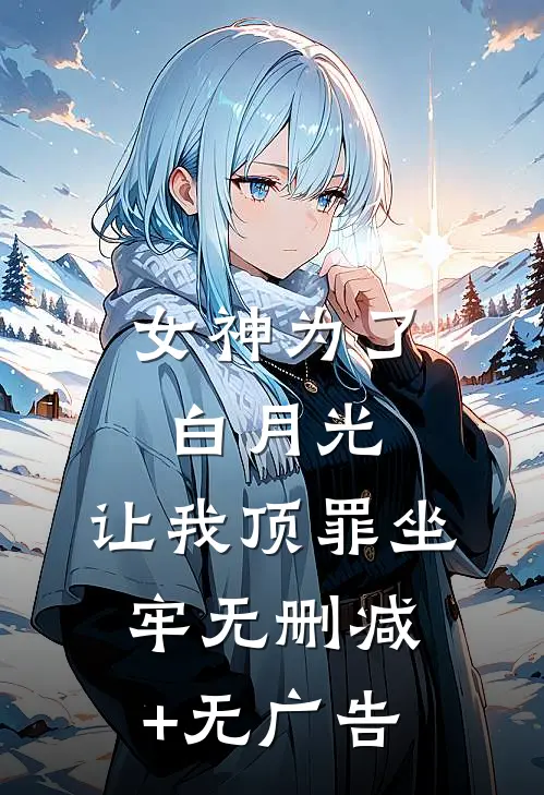 女神为了白月光，让我顶罪坐牢无删减+无广告