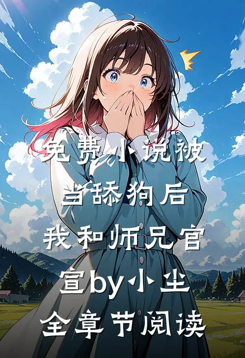 免费小说被当舔狗后，我和师兄官宣by小尘全章节阅读