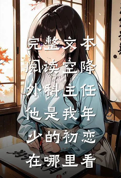 完整文本阅读空降外科主任,他是我年少的初恋在哪里看
