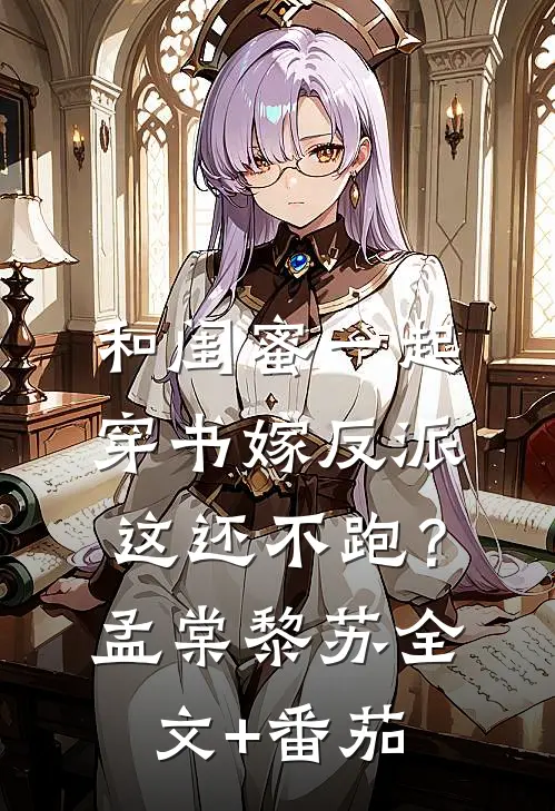 和闺蜜一起穿书嫁反派，这还不跑？孟棠黎苏全文+番茄