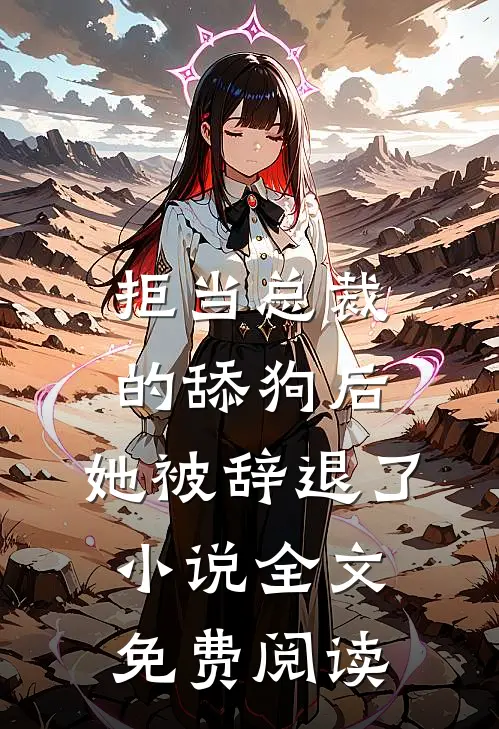 拒当总裁的舔狗后，她被辞退了小说全文免费阅读