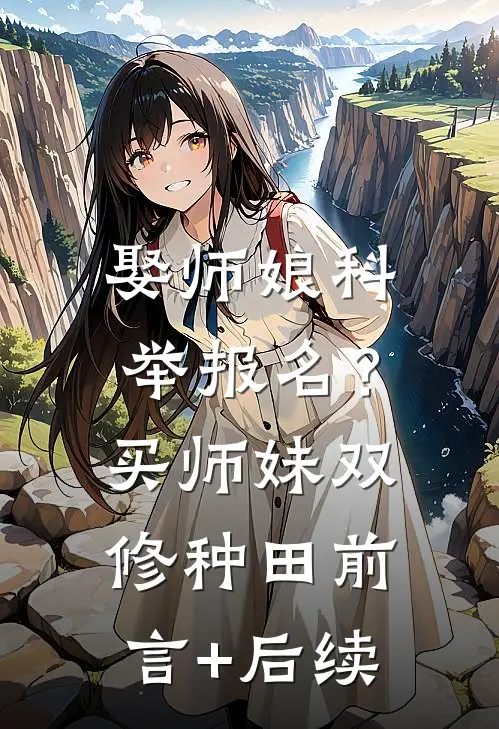 娶师娘科举报名？买师妹双修种田前言+后续
