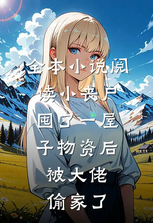 全本小说阅读小丧尸囤了一屋子物资后，被大佬偷家了