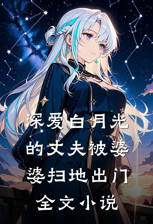 深爱白月光的丈夫被婆婆扫地出门全文小说
