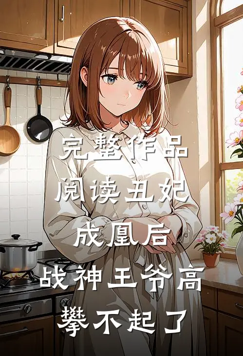 完整作品阅读丑妃成凰后，战神王爷高攀不起了