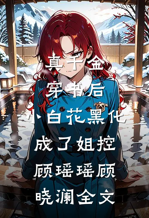 真千金穿书后，小白花黑化成了姐控顾瑶瑶顾晓澜全文