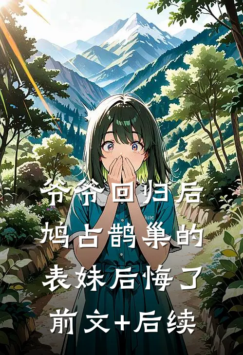 爷爷回归后，鸠占鹊巢的表妹后悔了前文+后续