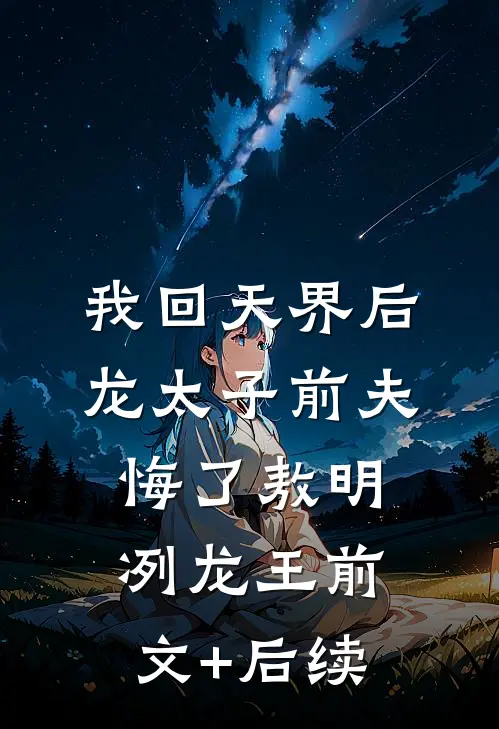 我回天界后龙太子前夫悔了敖明冽龙王前文+后续