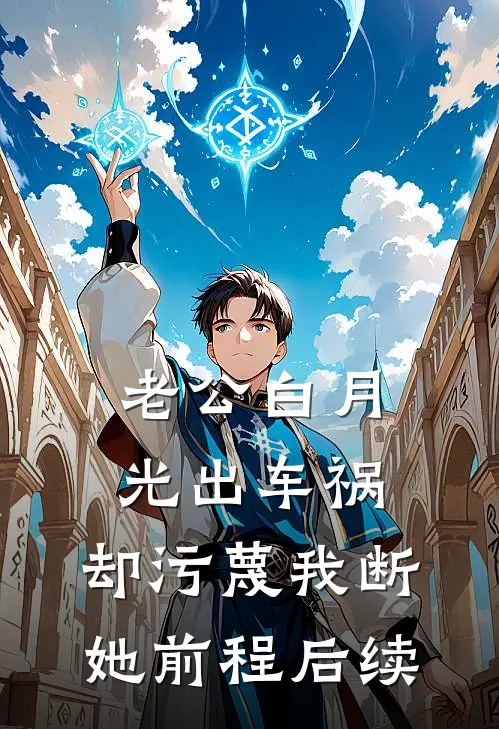 老公白月光出车祸，却污蔑我断她前程后续
