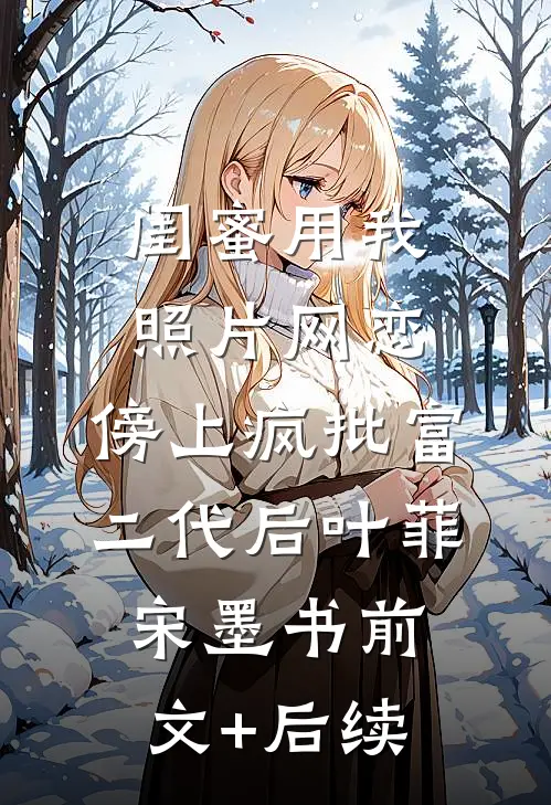 闺蜜用我照片网恋，傍上疯批富二代后叶菲宋墨书前文+后续