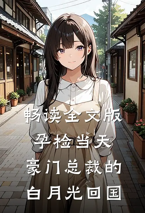 畅读全文版孕检当天，豪门总裁的白月光回国