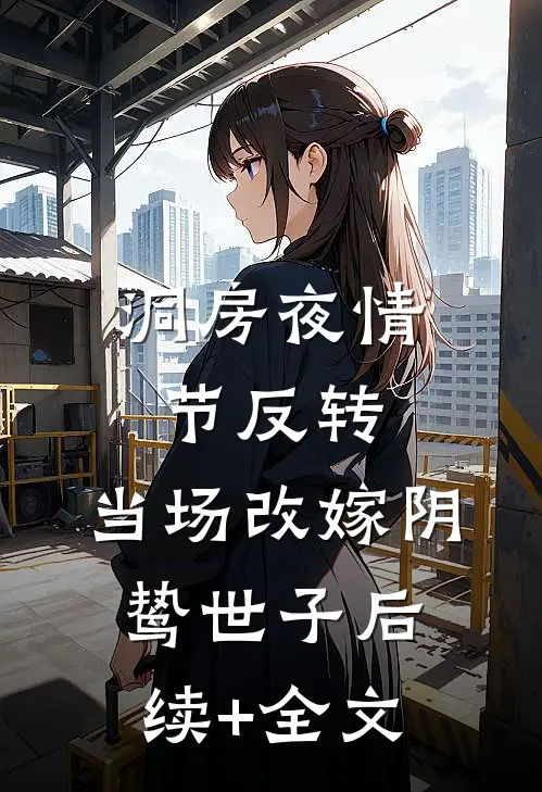 洞房夜情节反转，当场改嫁阴鸷世子后续+全文