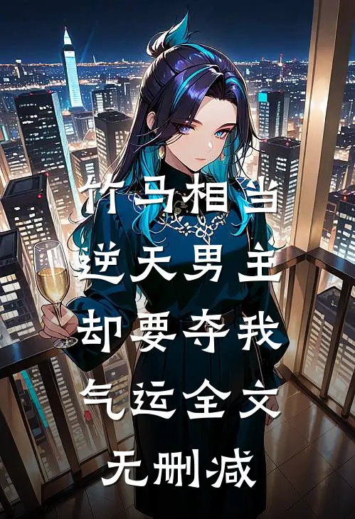 竹马相当逆天男主，却要夺我气运全文无删减
