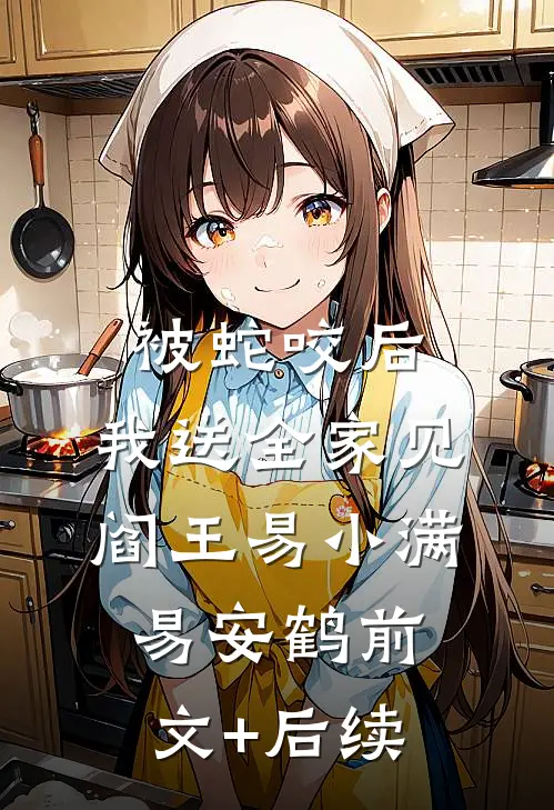 被蛇咬后，我送全家见阎王易小满易安鹤前文+后续