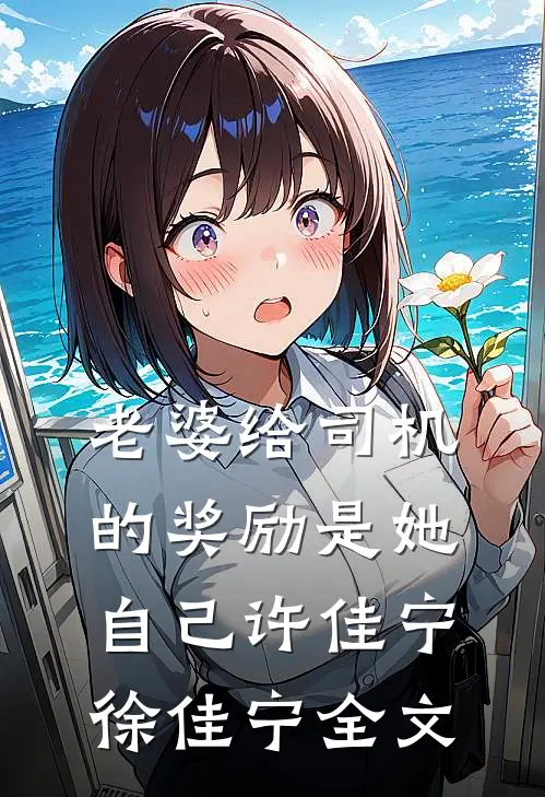 老婆给司机的奖励是她自己许佳宁徐佳宁全文