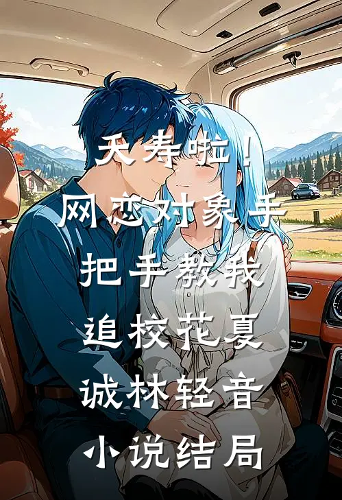 夭寿啦！网恋对象手把手教我追校花夏诚林轻音小说结局