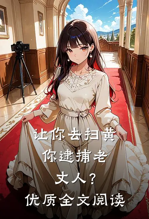 让你去扫黄，你逮捕老丈人？优质全文阅读