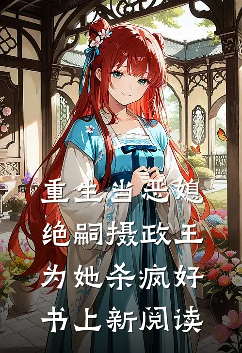 重生当恶媳，绝嗣摄政王为她杀疯好书上新阅读