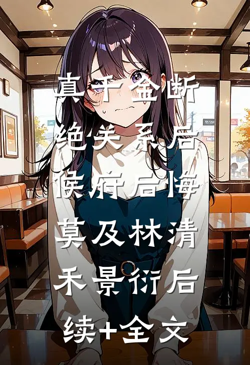 真千金断绝关系后，侯府后悔莫及林清禾景衍后续+全文