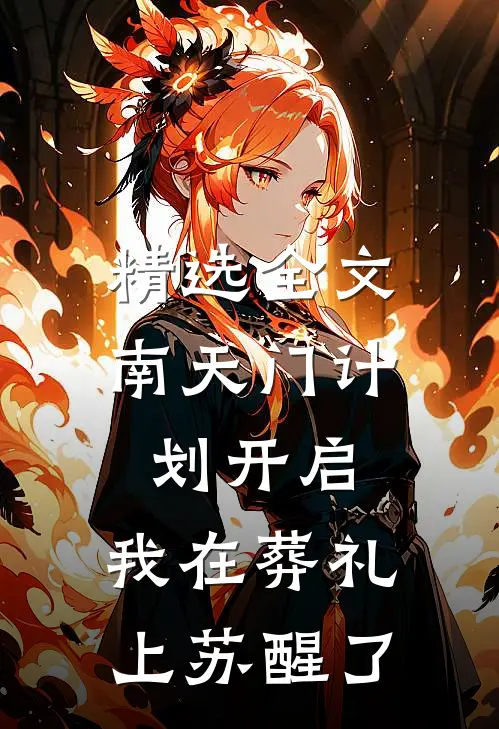 精选全文南天门计划开启，我在葬礼上苏醒了