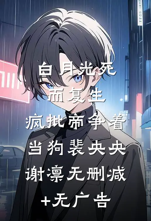 白月光死而复生，疯批帝争着当狗裴央央谢凛无删减+无广告