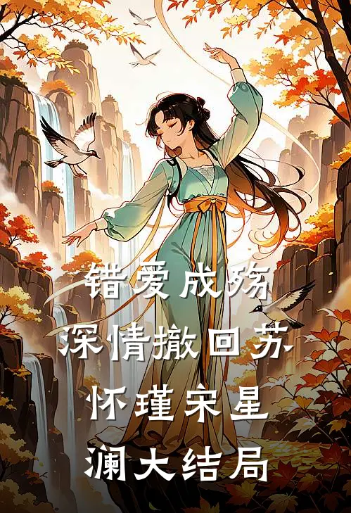 错爱成殇，深情撤回苏怀瑾宋星澜大结局