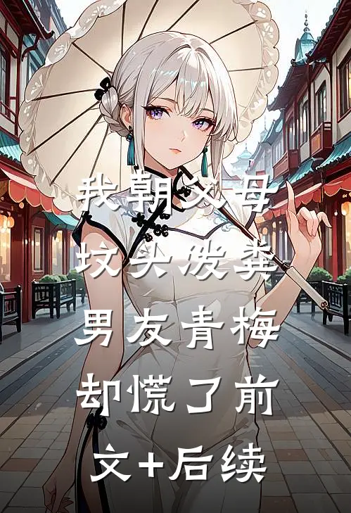我朝父母坟头泼粪，男友青梅却慌了前文+后续