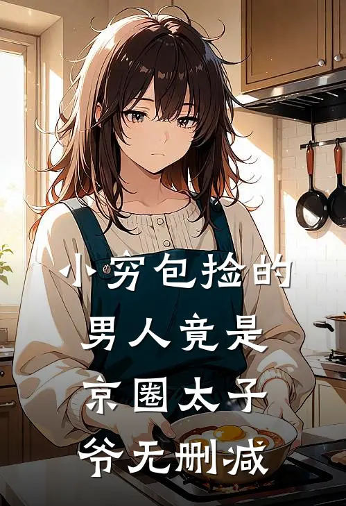 小穷包捡的男人竟是京圈太子爷无删减