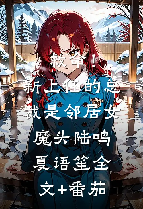 救命！新上任的总裁是邻居女魔头陆鸣夏语笙全文+番茄